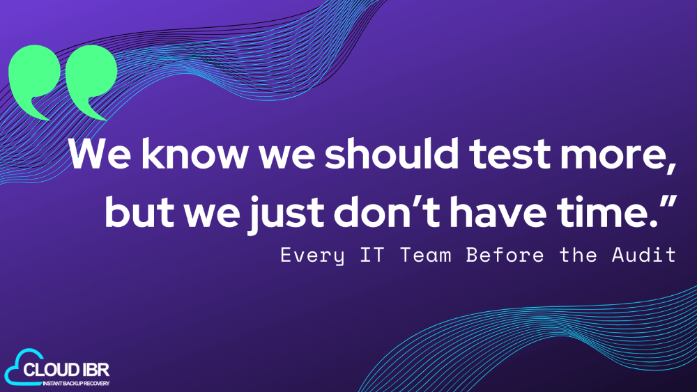 Graphic with a purple background and teal wave design featuring the quote: “We know we should test more, but we just don’t have time.” — Every IT Team Before the Audit. Includes the Cloud IBR logo in the bottom left corner.